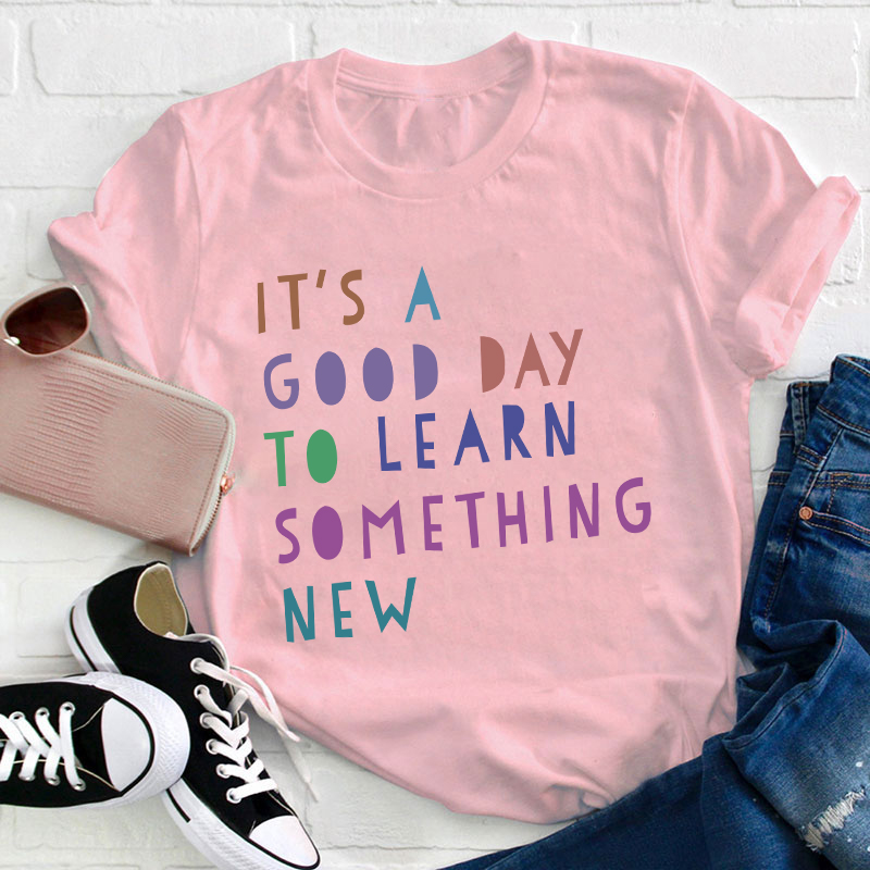 It's A Good Day To Learn Something New Teacher T-Shirt