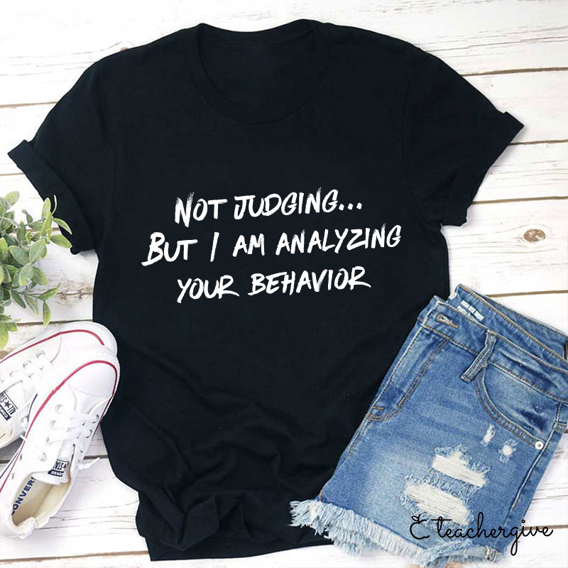 Not Judging But I Am Analyzing Your Behavior Teacher T-Shirt-Teachergive