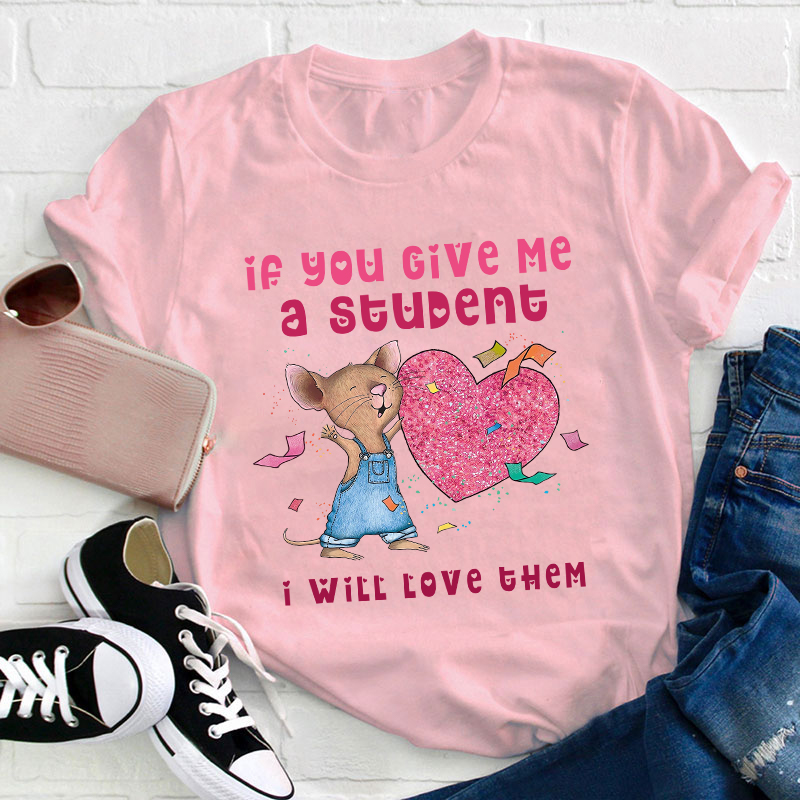 If You Give Me A Student I Will Love Them Teacher T-Shirt
