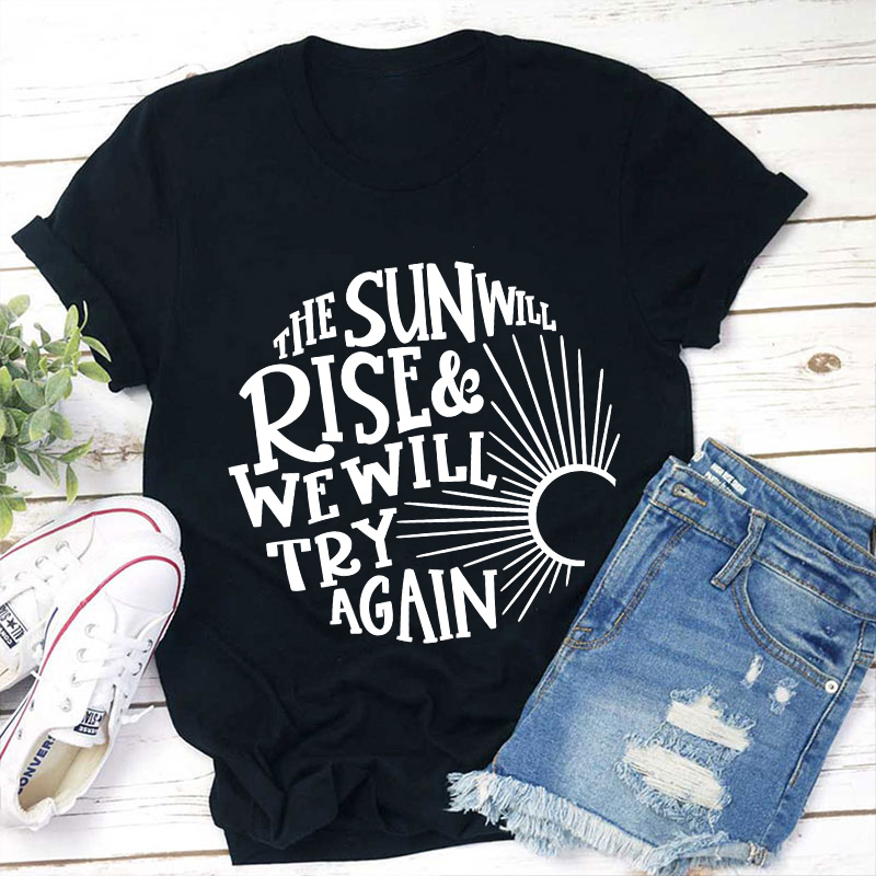 The Sun Well Rise And We Will Try Again Teacher T-Shirt