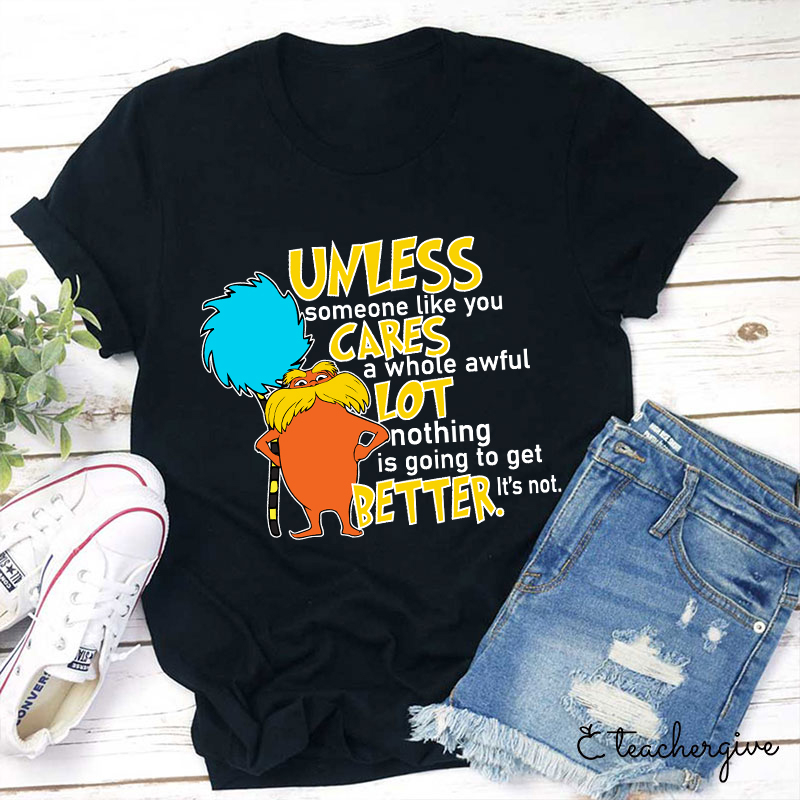 Unless Someone Like You Cares A Whole Awful Lot Nothing Is Going To Get Better It's Not Teacher T-Shirt