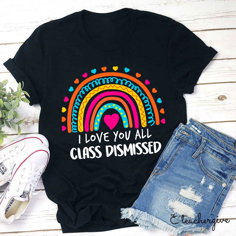 I Love You All Class Dismissed Teacher T-Shirt