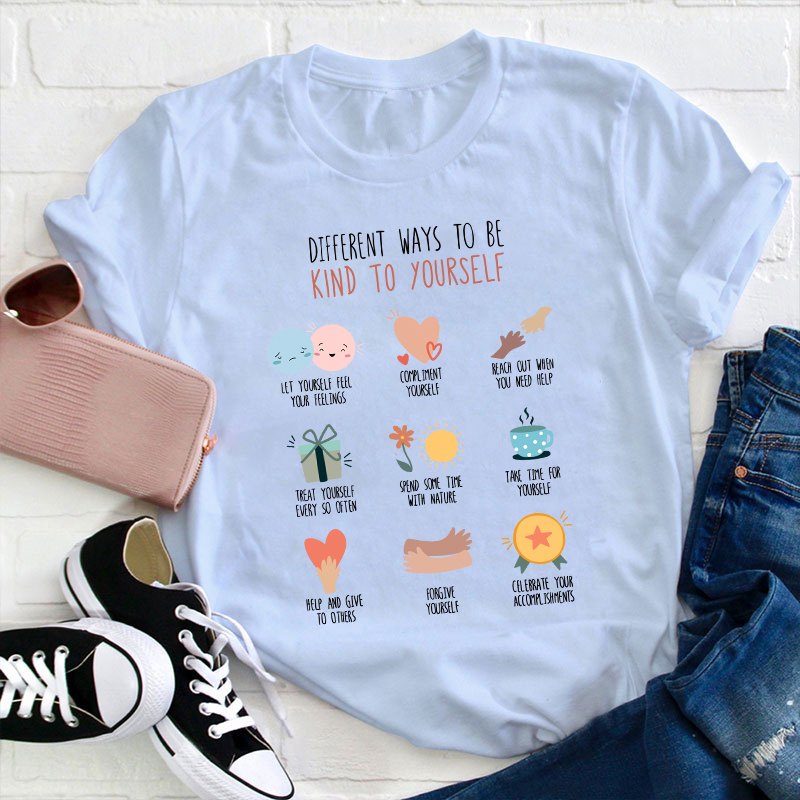 Different Ways To Be Kind To Yourself Teacher T-Shirt