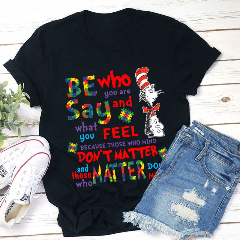 Be Who You Are Say And What You Feel Teacher T-Shirt