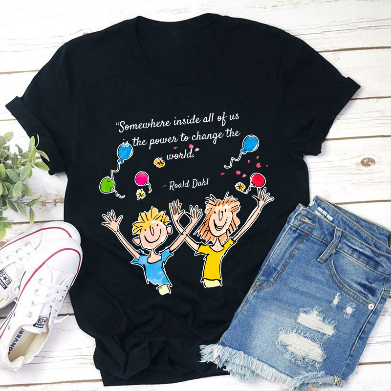 Somewhere Inside All Of Us Is The Power To Change The World Teacher T-Shirt