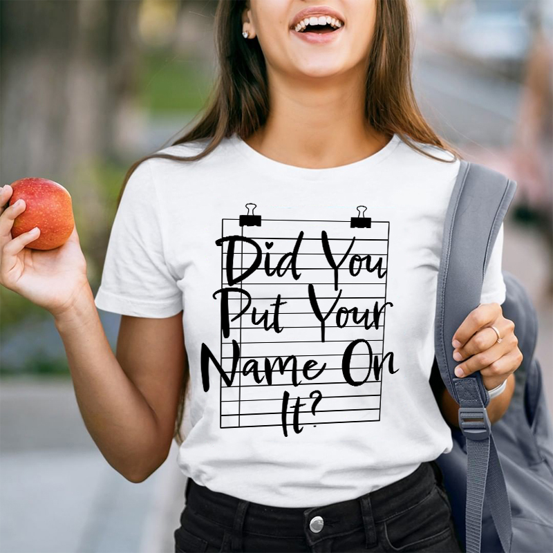 Did You Put Your Name On It Teacher T-Shirt