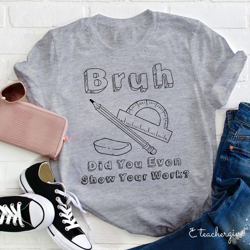 Bruh Did You Even Show Your Work Teacher T-Shirt
