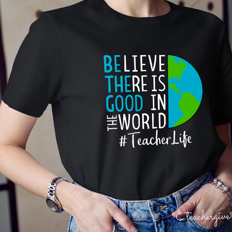 Believe There Is Good In The World Teacher T-Shirt