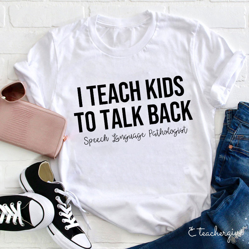 I Teach Kids To Talk Back Speech Language Pathologist Teacher T-Shirt