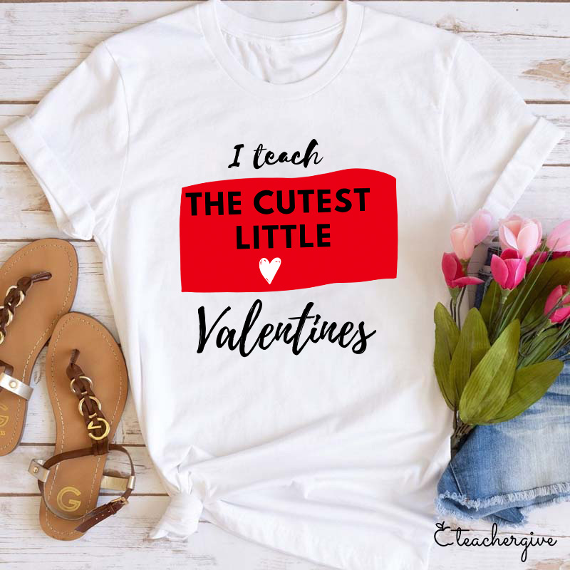 I Teach The Cutest Little Valentines Teacher T-Shirt