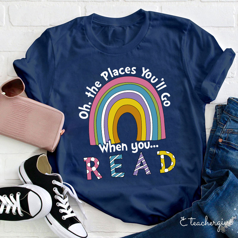 Oh The Places You'll Go When You Read Teacher T-Shirt