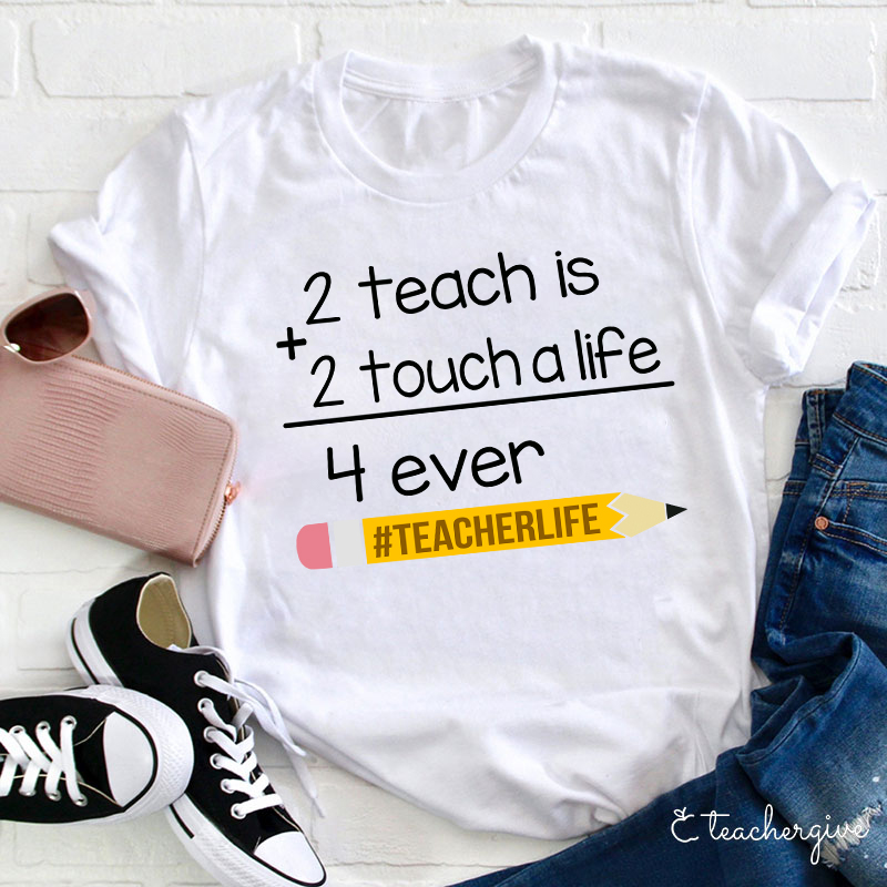 2 Teach Is 2 Touch A Life 4 Ever Teacher T-Shirt