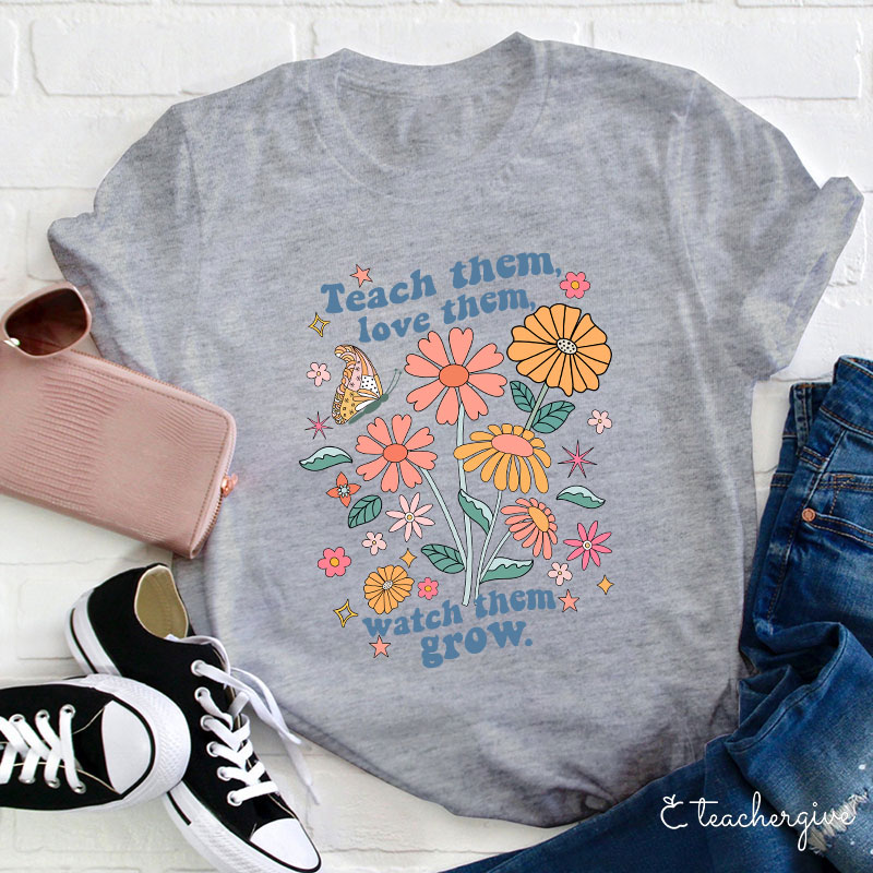 Teach Them Love Them Watch Them Grow Flower Teacher T-Shirt