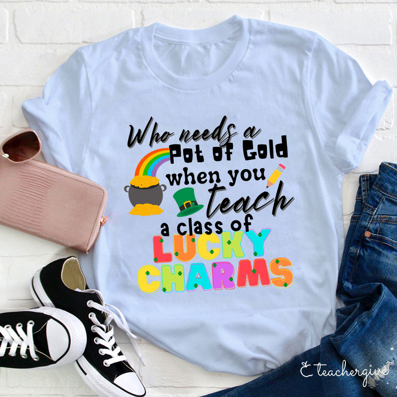 Who Needs A Pot Of Gold When You Teach A Class Of Lucky Charms Teacher T-Shirt