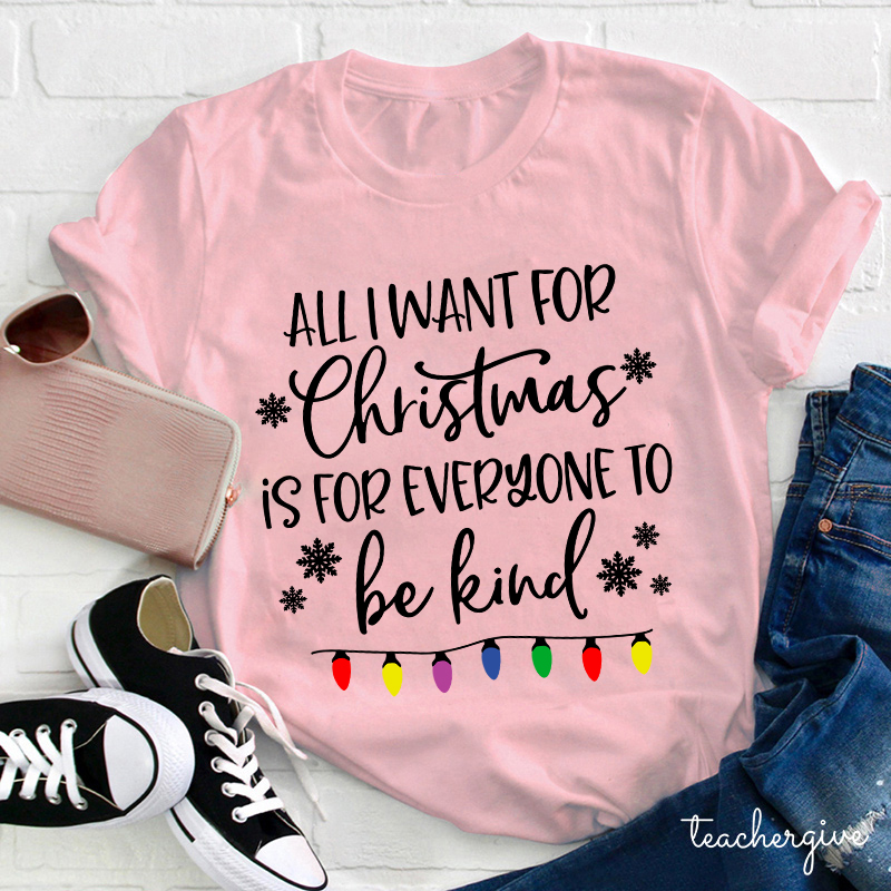All I Want For Christmas Is For Everyone To Be Kind Teacher T-Shirt