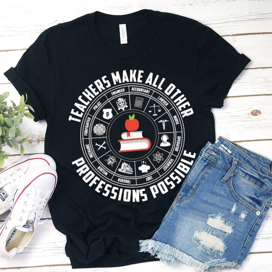 Teachers Make All Other Professions Possible T-Shirt 