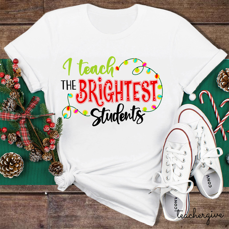 I Teach The Brightest Students And Yes I Mean You Guys Teacher T-Shirt