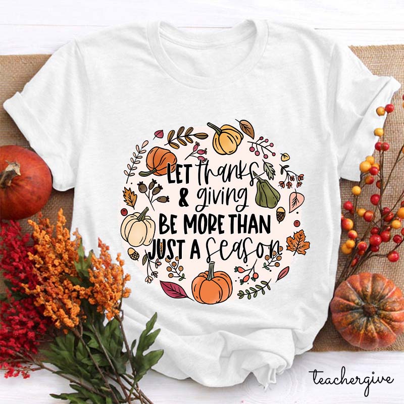 Let Thanks & Giving Be More Than Just A Season Teacher T-Shirt