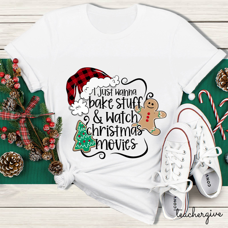 I Just Wanna Bake Stuff And Watch Christmas Movies Teacher T-Shirt