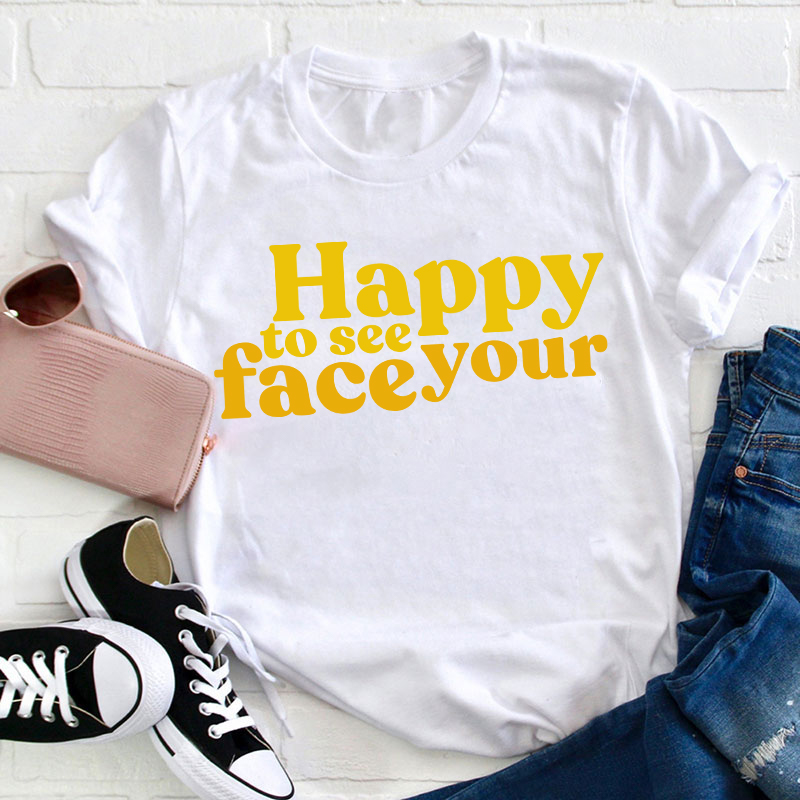 Happy To See Your Face Teacher T-Shirt