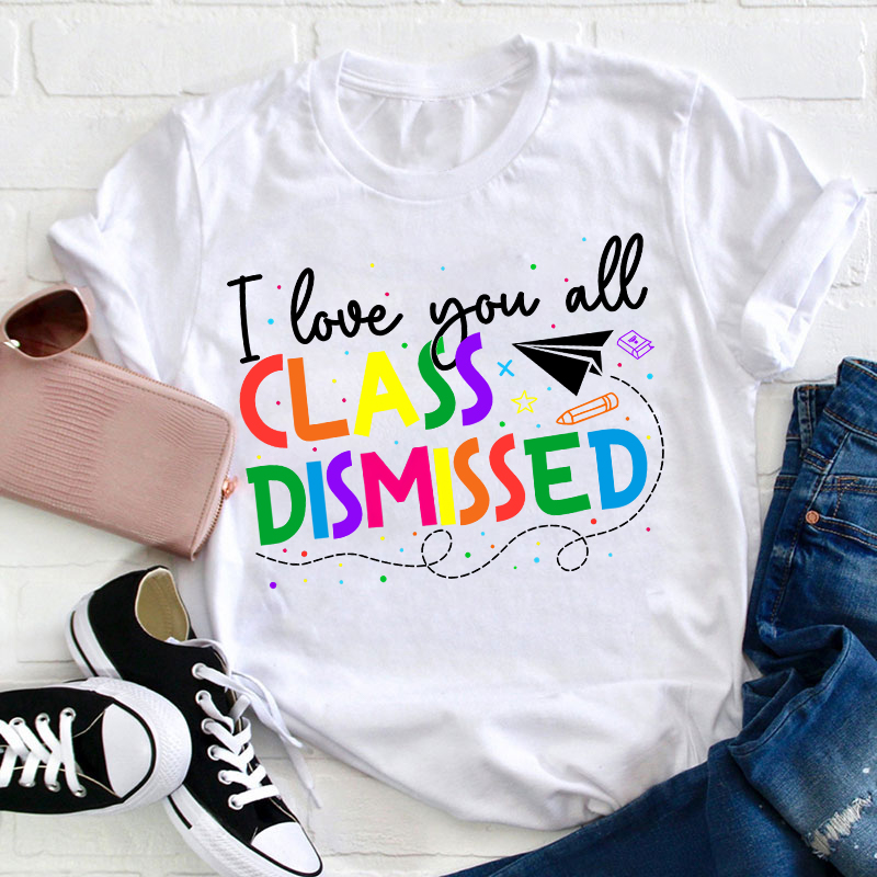 I Love You All Class Dismissed Teacher T-Shirt