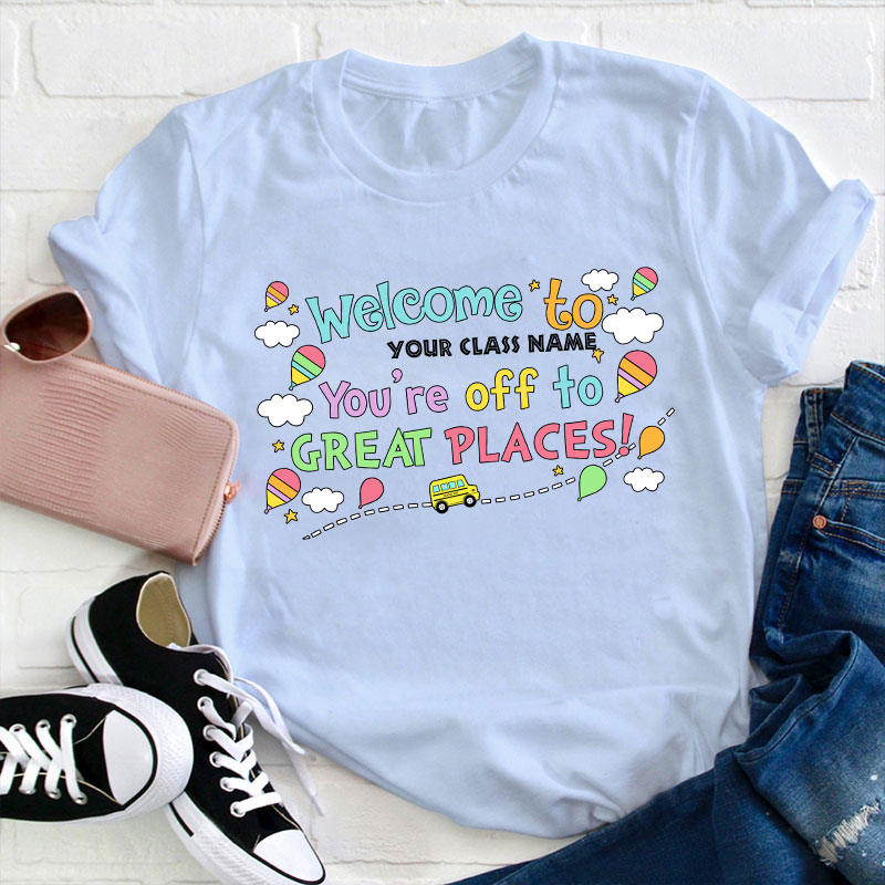Personalized Welcome To Your Class You Are Off To Great Places Teacher T-Shirt