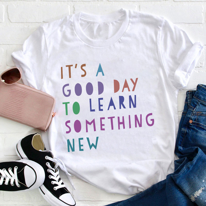 It's A Good Day To Learn Something New Teacher T-Shirt