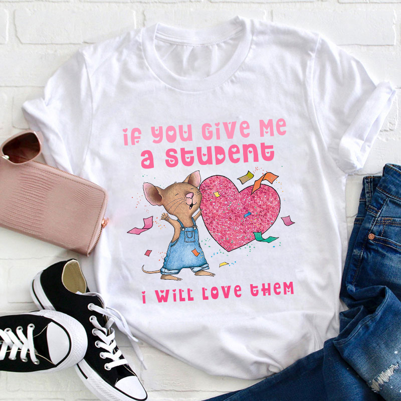 If You Give Me A Student I Will Love Them Teacher T-Shirt