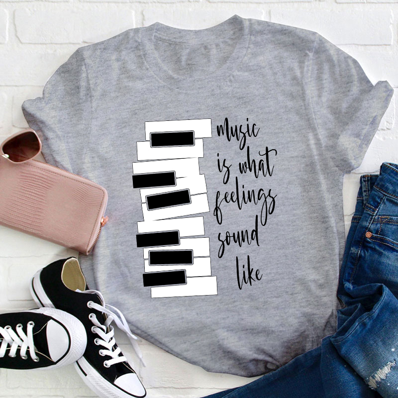 Music Is What Feelings Sound Like Teacher T-Shirt