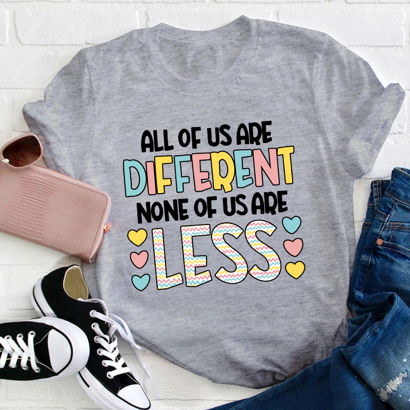 All Of Us Are Different None Of Us Are Less Teacher T-Shirt