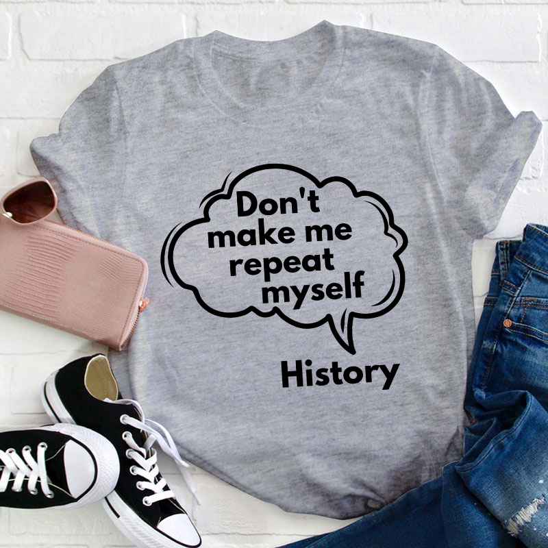 Don't Make Me Repeat Myself History Teacher T-Shirt
