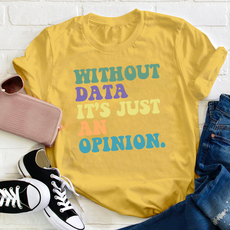 Without Data It's Just An Opinion Teacher T-Shirt