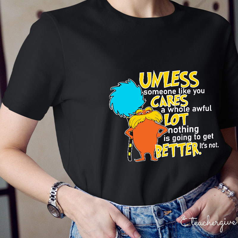 Unless Someone Like You Cares A Whole Awful Lot Nothing Is Going To Get Better It's Not Teacher T-Shirt
