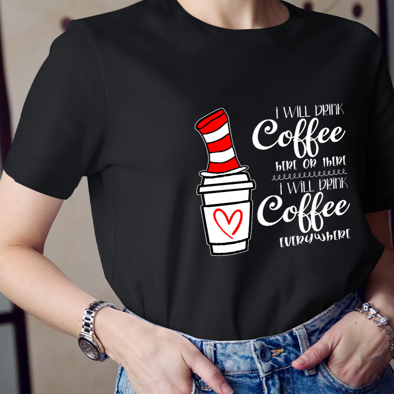 I Will Drink Coffee Here Or There Everywhere Teacher T-Shirt