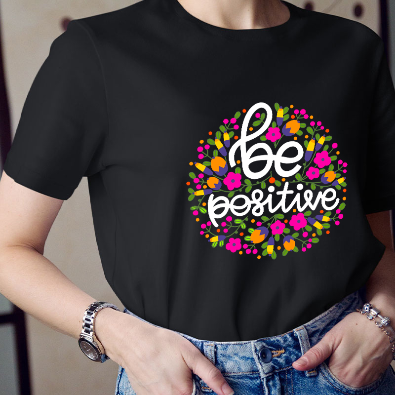 Be Positive Phrase Flowers Teacher T-Shirt