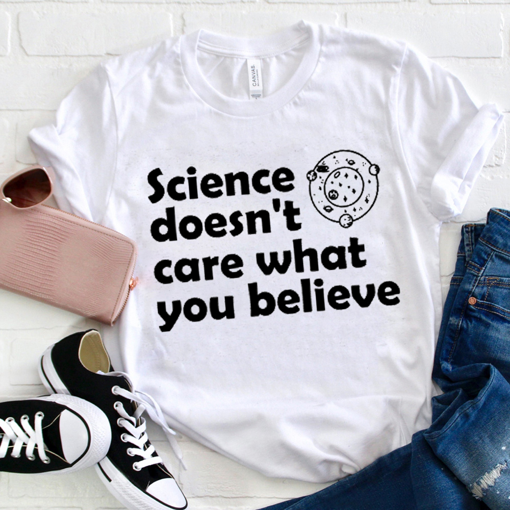 Science Doesn't Care What You Believe T-Shirt