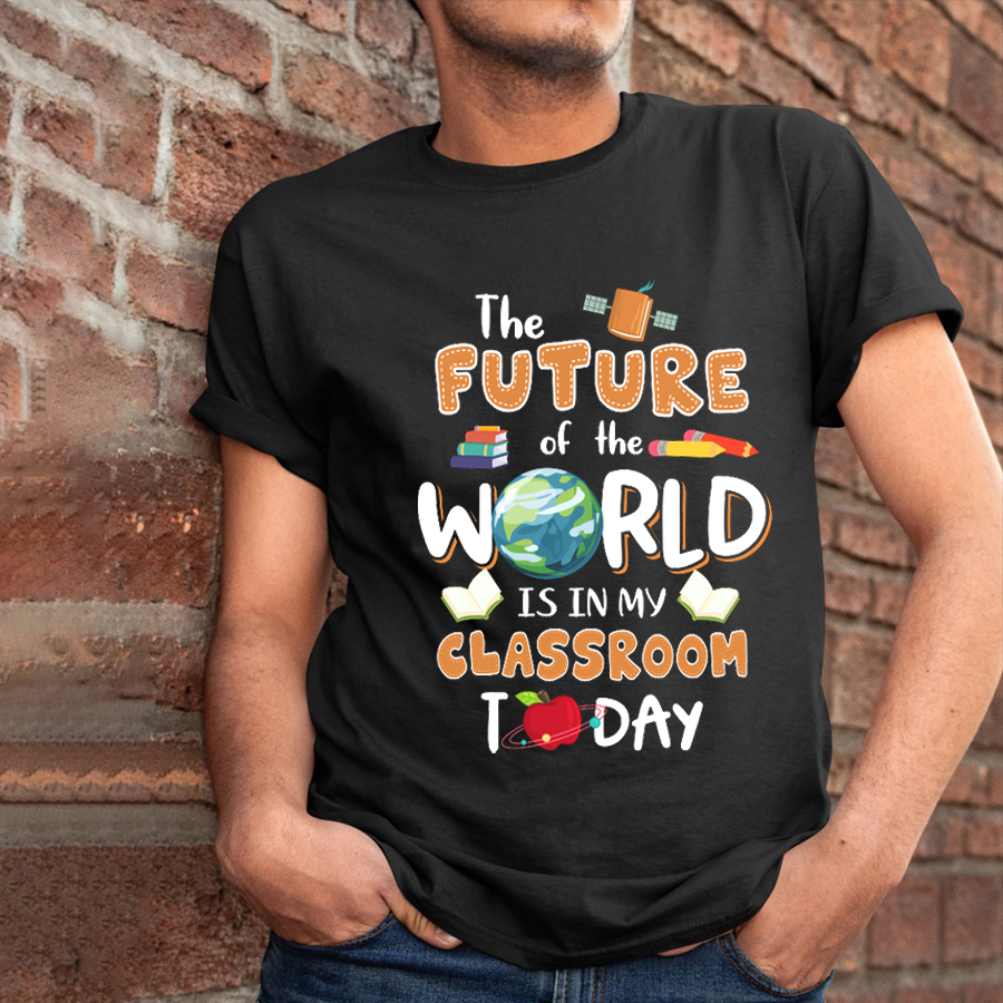 The Future Of World Is In My Classroom Today T-Shirt