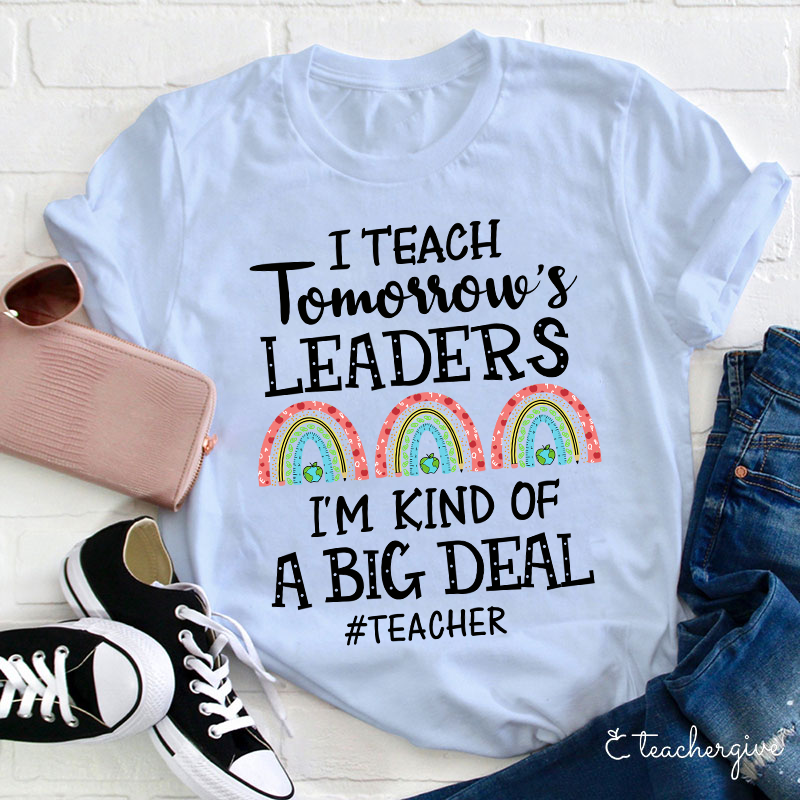 I Teach Tomorrow's Leaders I'm Kind Of A Big Deal Teacher T-Shirt