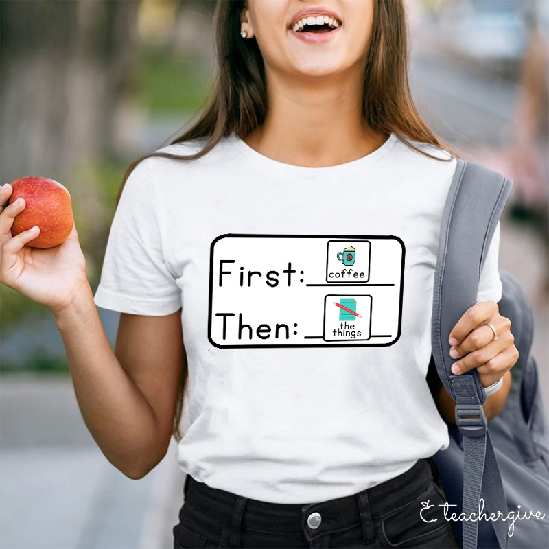 First Coffee Then The Things Teacher T-Shirt