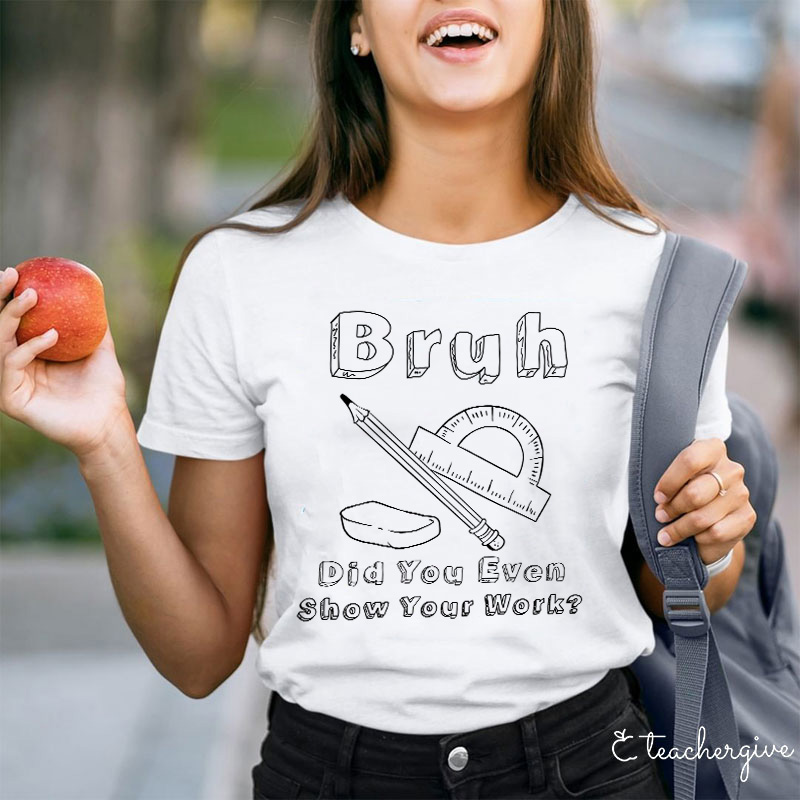 Bruh Did You Even Show Your Work Teacher T-Shirt