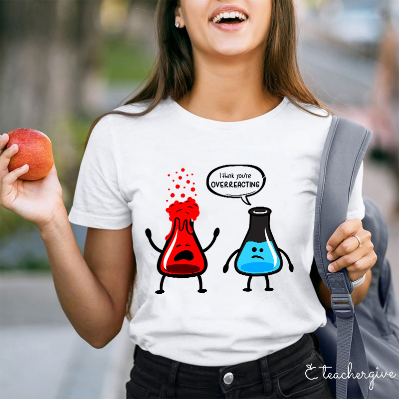 I Think You're Overreacting Teacher T-Shirt