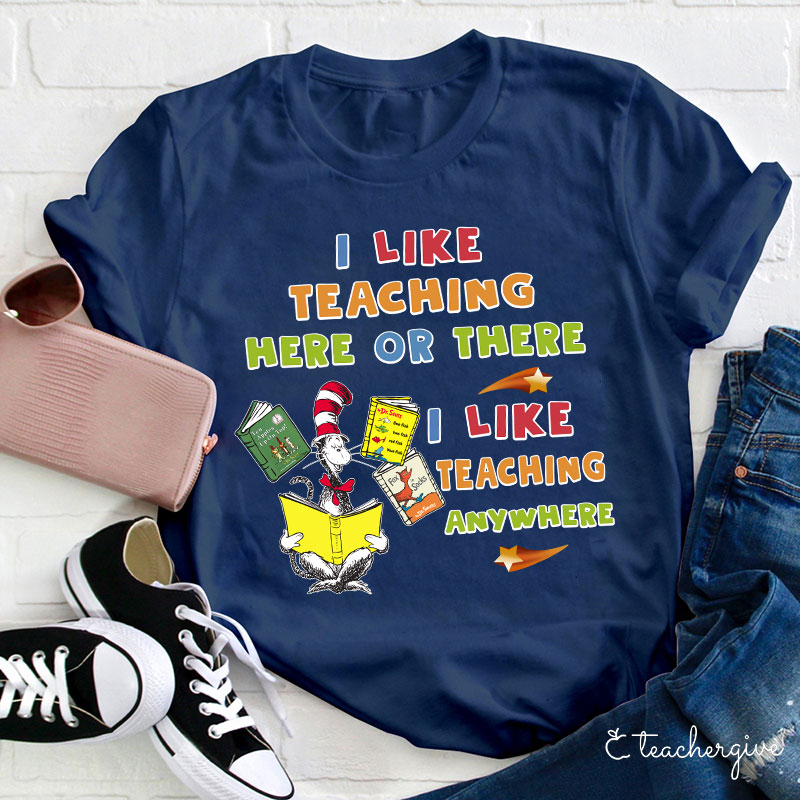 I Like Teaching Here Of There I Like Teaching Anywhere Teacher T-Shirt