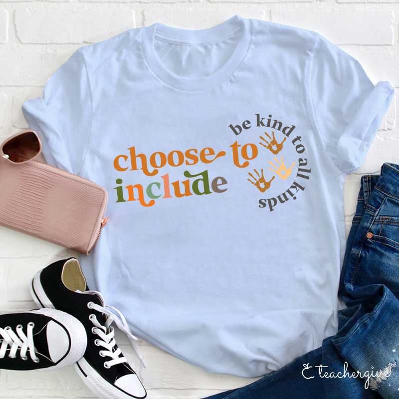 Choose To Include To Be Kind To All Kinds Teacher T-Shirt