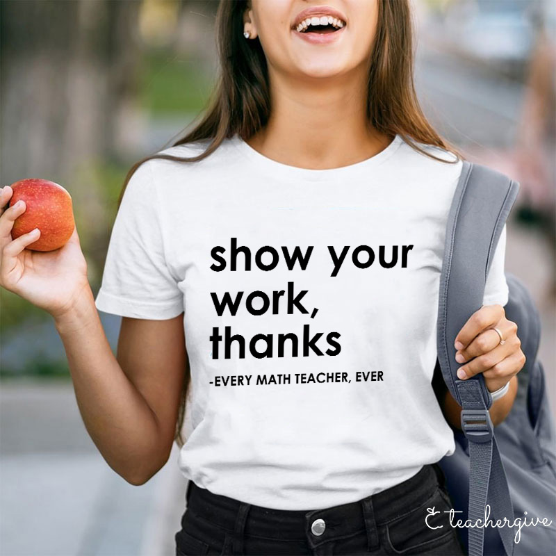 Show Your Work Thanks Every Math Teacher Ever Teacher T-Shirt