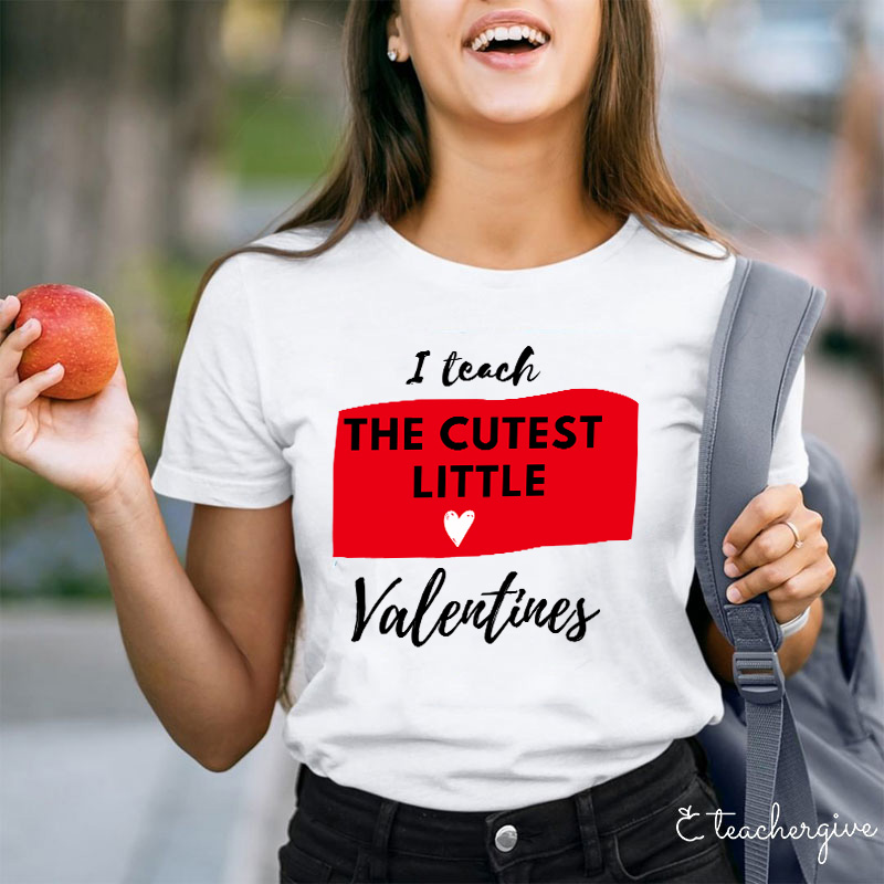 I Teach The Cutest Little Valentines Teacher T-Shirt