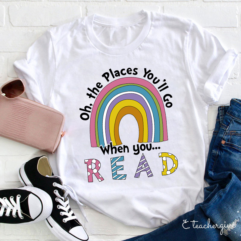 Oh The Places You'll Go When You Read Teacher T-Shirt