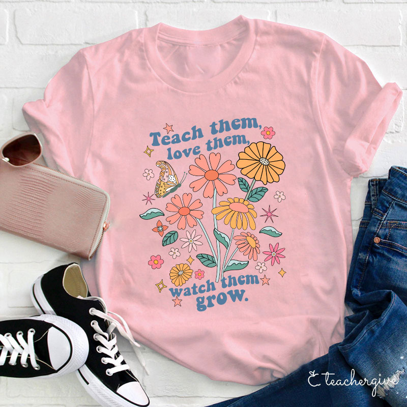 Teach Them Love Them Watch Them Grow Flower Teacher T-Shirt