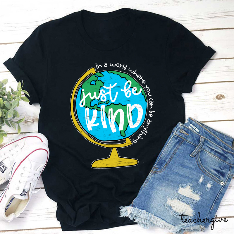 Just Be Kind In A World Where You Can Be Anything Teacher T-Shirt