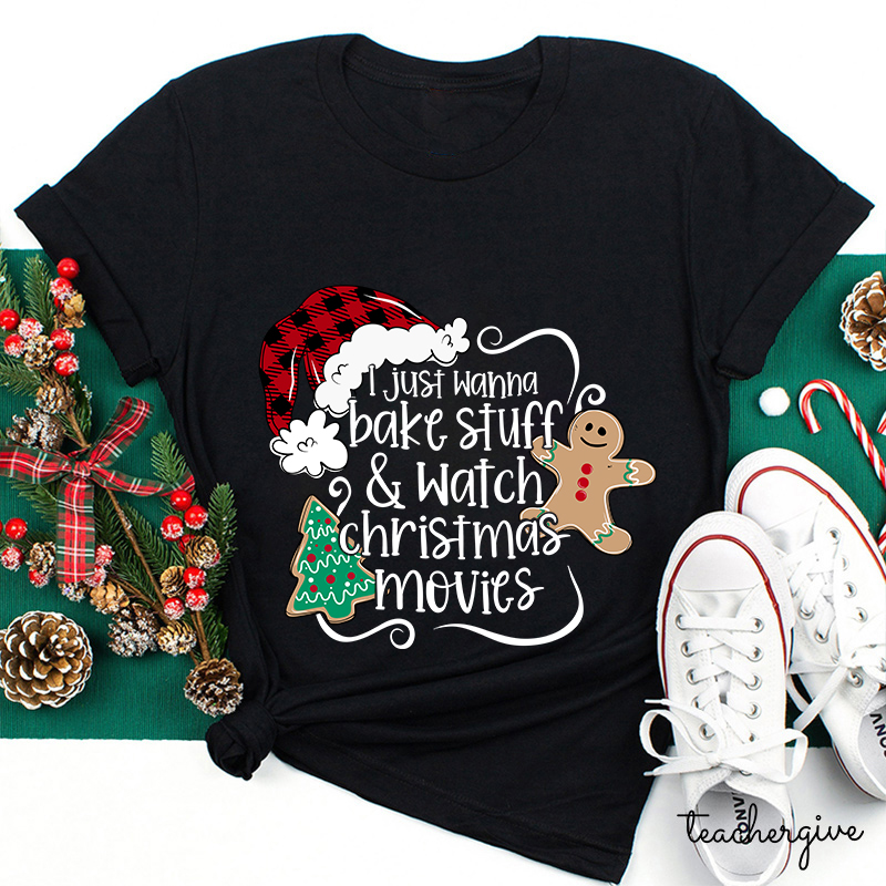 I Just Wanna Bake Stuff And Watch Christmas Movies Teacher T-Shirt