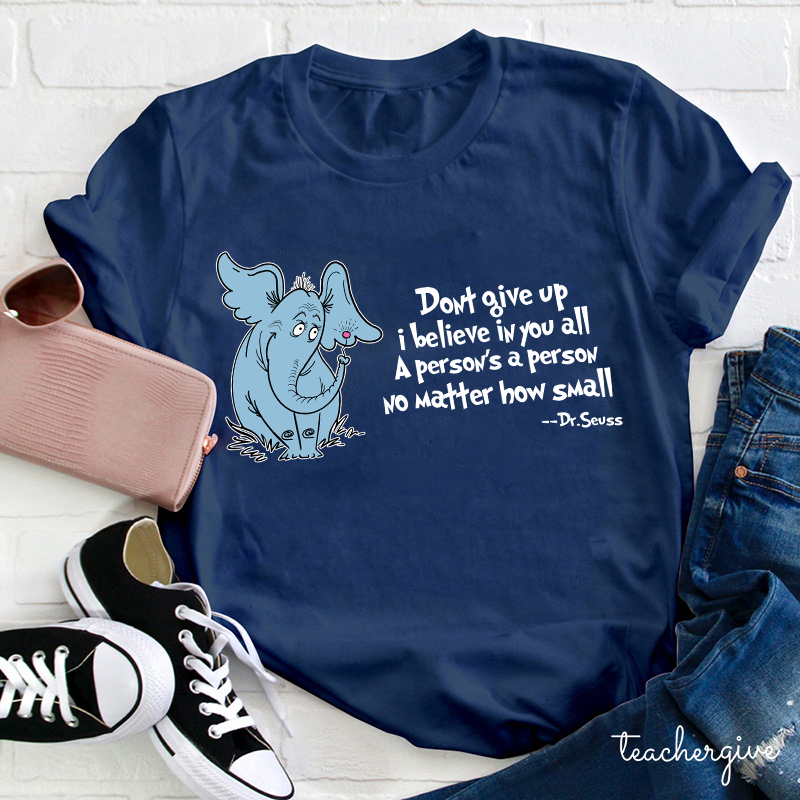 Don't Give Up I Believe In You All A Person Is A Person No Matter How Small Dr. Seuss Teacher T-Shirt